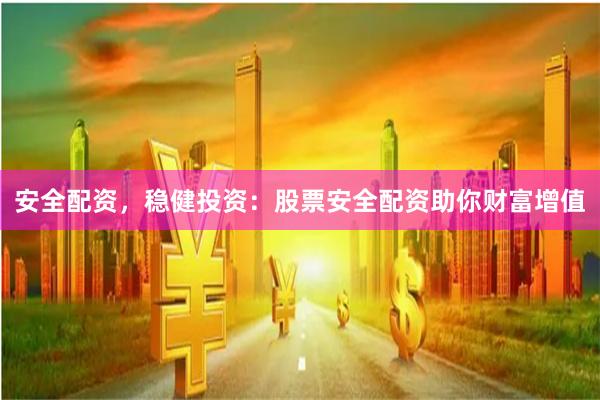 安全配资，稳健投资：股票安全配资助你财富增值