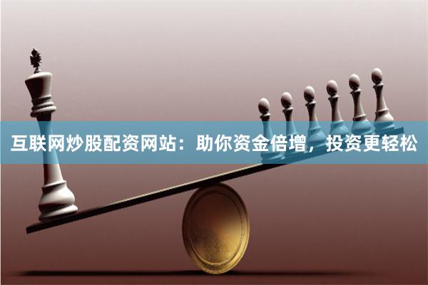 互联网炒股配资网站：助你资金倍增，投资更轻松