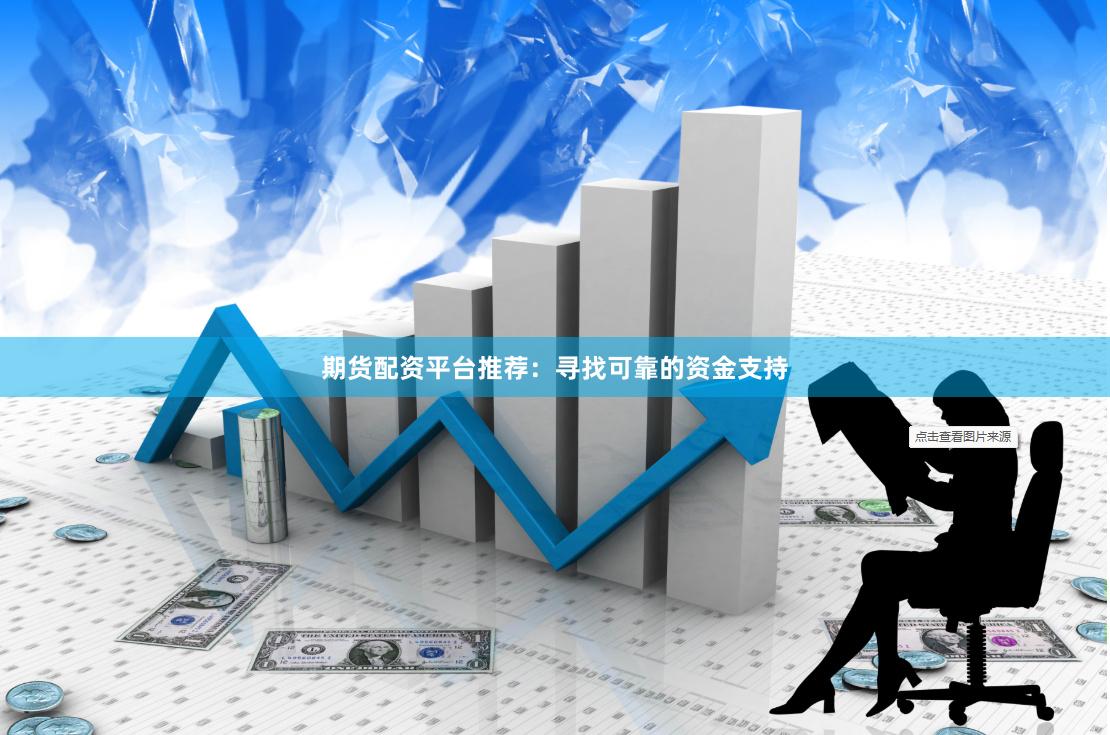 期货配资平台推荐：寻找可靠的资金支持