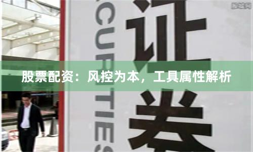 股票配资：风控为本，工具属性解析