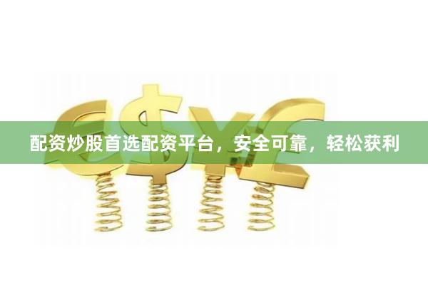 配资炒股首选配资平台，安全可靠，轻松获利